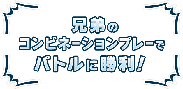兄弟のコンビネーションプレーでバトルに勝利！