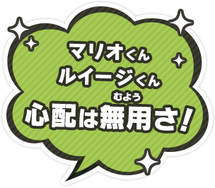 マリオくんルイージくん心配は無用さ！