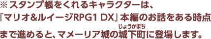 ※スタンプ帳をくれるキャラクターは、『マリオ&ルイージRPG1 DX』本編のお話をある時点まで進めると、マメーリア城の城下町に登場します。