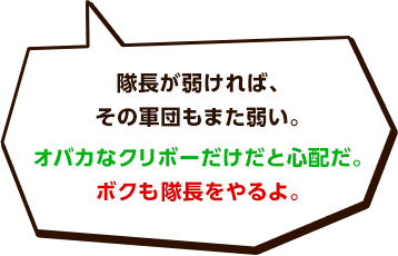 隊長が弱ければ、その軍団もまた弱い。オバカなクリボーだけだと心配だ。ボクも隊長をやるよ。