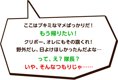 ここはブキミなマメばっかりだ！もう帰りたい！クリボー、オレにもその旗くれ！野外だし、日よけほしかったんだよな…って、え？隊長？いや、そんなつもりじゃ……