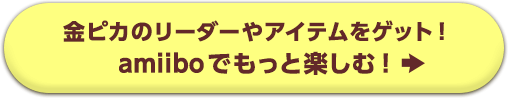 金ピカのリーダーやアイテムをゲット！amiiboでもっと楽しむ！