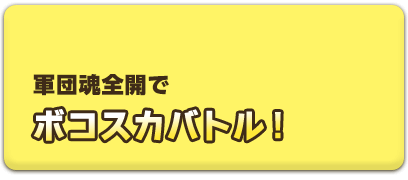 軍団魂全開でボコスカバトル！
