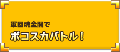 軍団魂全開でボコスカバトル！