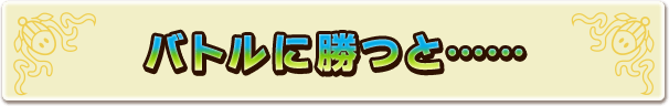 バトルに勝つと……
