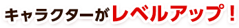キャラクターがレベルアップ！