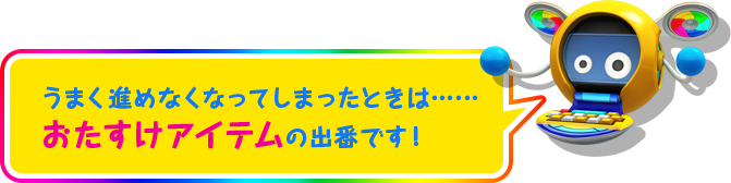 うまく進めなくなってしまったときは……おたすけアイテムの出番です！