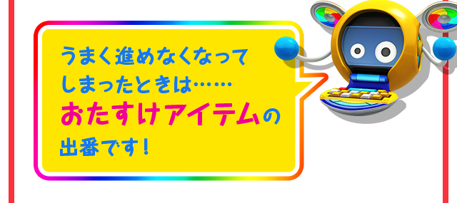 うまく進めなくなってしまったときは……おたすけアイテムの出番です！