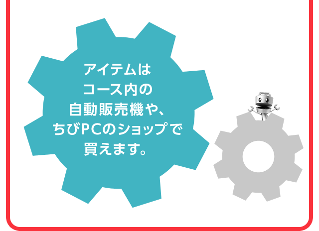 アイテムはコース内の自動販売機や、ちびPCのショップで買えます。