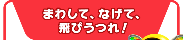 まわして、なげて、 飛びうつれ！