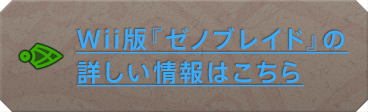Wii版『ゼノブレイド』の詳しい情報はこちら