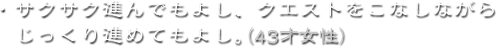 ・サクサク進んでもよし、クエストをこなしながらじっくり進めてもよし。（43才女性）