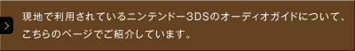 現地で利用されているニンテンドー3DSのオーディオガイドについて、こちらのページでご紹介しています。