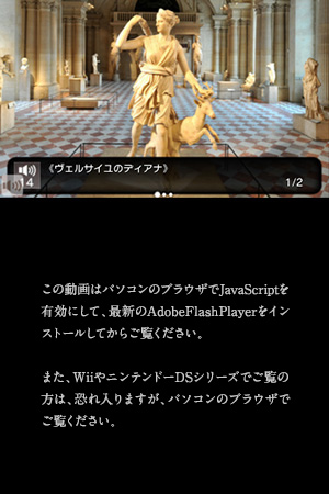 この動画はパソコンのブラウザでJavaScriptを有効にして、最新のAdobeFlashPlayerをインストールしてからご覧ください。また、WiiやニンテンドーDSシリーズでご覧の方は、恐れ入りますが、パソコンのブラウザでご覧ください。
