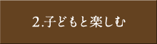 2.子どもと楽しむ