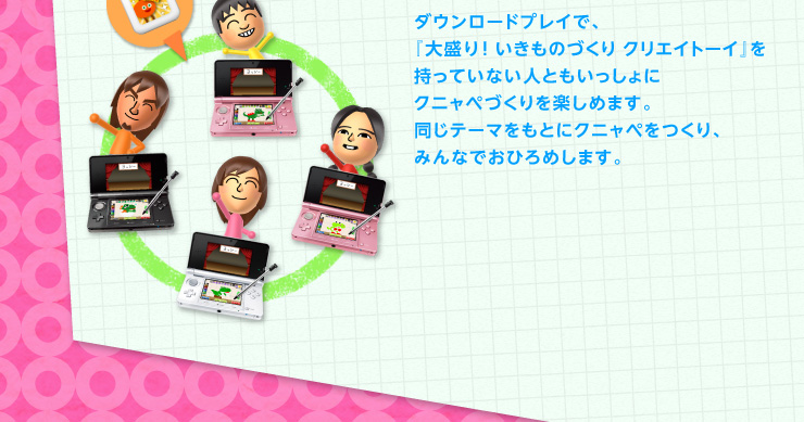 ダウンロードプレイで、『大盛り！ いきものづくり クリエイトーイ』を持っていない人ともいっしょにクニャペづくりを楽しめます。同じテーマをもとにクニャペをつくり、みんなでおひろめします。