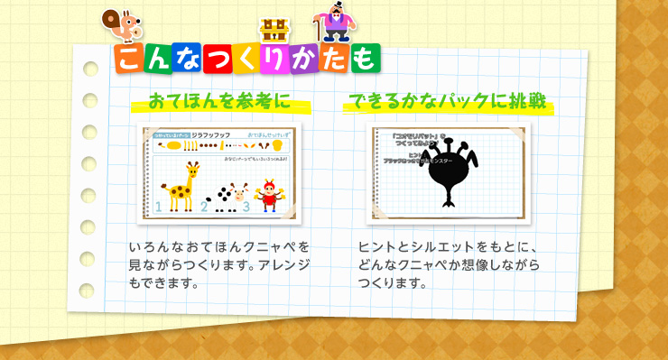 こんなつくりかたも おてほんを参考に いろんなおてほんクニャペを見ながらつくります。アレンジもできます。 できるかなパックに挑戦 ヒントとシルエットをもとに、どんなクニャペか想像しながらつくります。