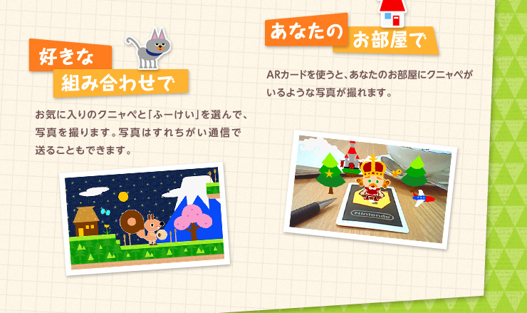 好きな組み合わせで お気に入りのクニャペと「ふーけい」を選んで、写真を撮ります。写真はすれちがい通信で送ることもできます。 あなたのお部屋で ARカードを使うと、あなたのお部屋にクニャペがいるような写真が撮れます。
