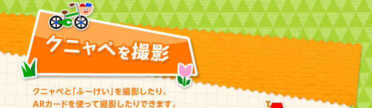 クニャペを撮影 クニャペと「ふーけい」を撮影したり、ARカードを使って撮影したりできます。