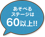 あそべるステージは60以上!!