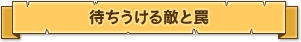 待ちうける敵と罠