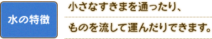水の特徴：小さなすきまを通ったり、ものを流して運んだりできます。