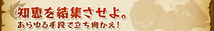 知恵を結集させよ。あらゆる手段で立ち向かえ！