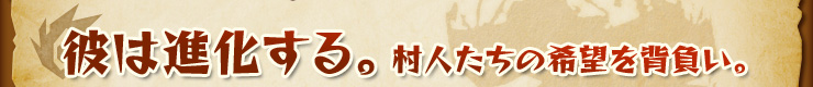 彼は進化する。村人たちの希望を背負い。