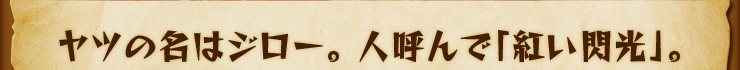 ヤツの名はジロー。 人呼んで「紅い閃光」。