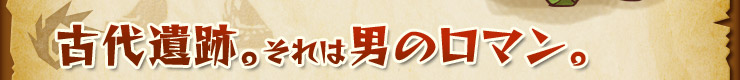 古代遺跡。それは男のロマン。
