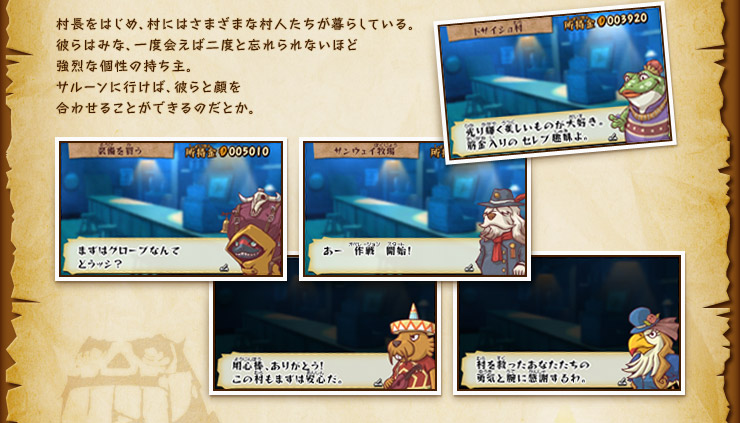 村長をはじめ、村にはさまざまな村人たちが暮らしている。彼らはみな、一度会えば二度と忘れられないほど強烈な個性の持ち主。サルーンに行けば、彼らと顔を合わせることができるのだとか。