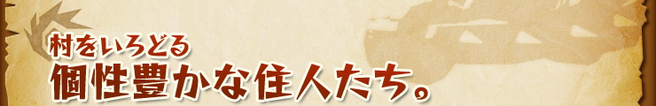 村をいろどる個性豊かな住人たち。