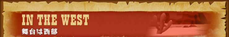 IN THE WEST 舞台は西部