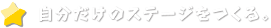 自分だけのステージをつくる。