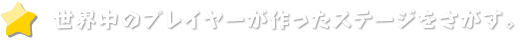世界中のプレイヤーが作ったステージをさがす。