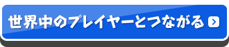 世界中のプレイヤーとつながる