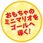 おもちゃのミニマリオをゴールへ導く