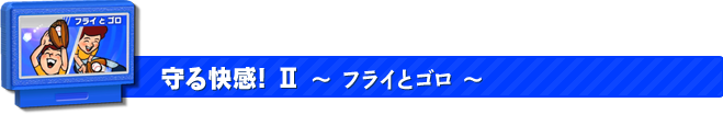 守る快感!Ⅱフライとゴロ
