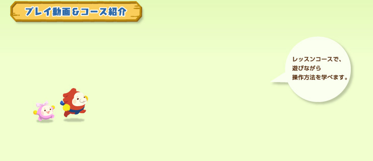 プレイ動画＆コース紹介 レッスンコースで、遊びながら操作方法を学べます。