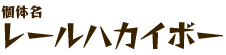 個体名 レールハカイボー