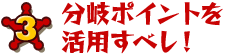 3 分岐ポイントを活用すべし！