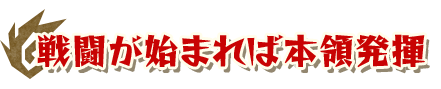 戦闘が始まれば本領発揮