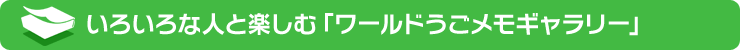 いろいろな人と楽しむ「ワールドうごメモギャラリー」