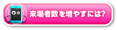 来場者数を増やすには？