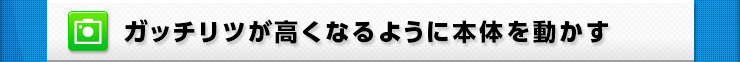 ガッチリツが高くなるように本体を動かす