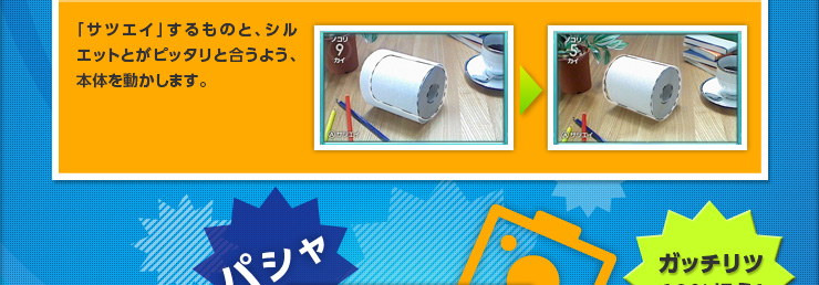 「サツエイ」するものと、シルエットとがピッタリと合うよう、本体を動かします。