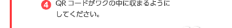 （4）QRコードがワクの中に収まるようにしてください。