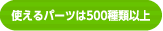 使えるパーツは500種類以上