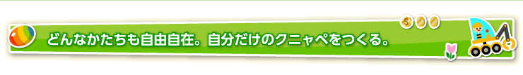 どんな形も自由自在。自分だけのクニャペをつくる