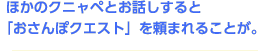 ほかのクニャペとお話しすると「おさんぽクエスト」を頼まれることが。